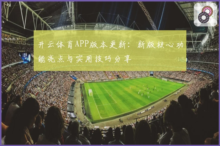 开云体育APP版本更新：新版核心功能亮点与实用技巧分享