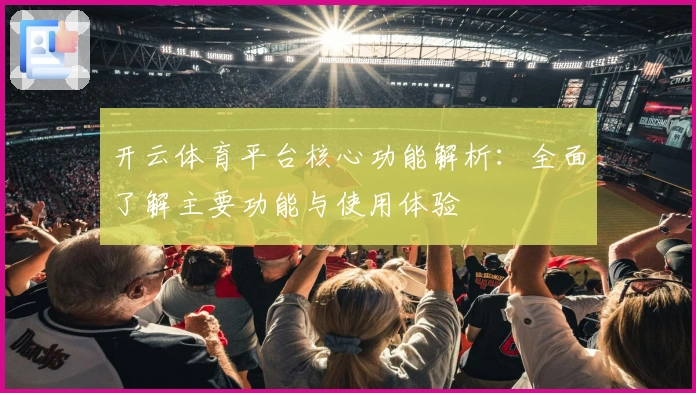 开云体育平台核心功能解析：全面了解主要功能与使用体验