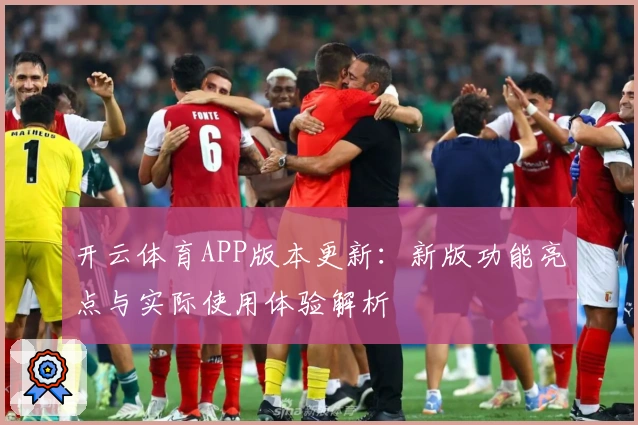 开云体育APP版本更新:新版功能亮点与实际使用体验解析