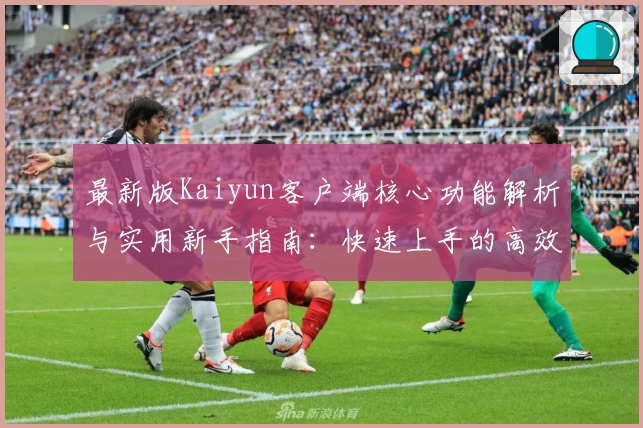 最新版Kaiyun客户端核心功能解析与实用新手指南：快速上手的高效操作技巧揭秘