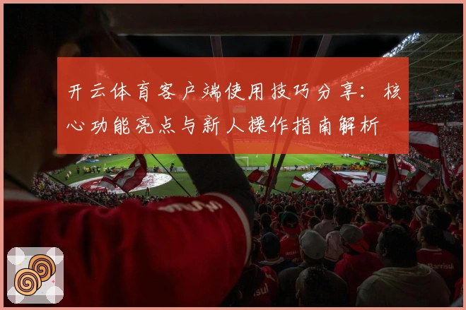 开云体育客户端使用技巧分享：核心功能亮点与新人操作指南解析
