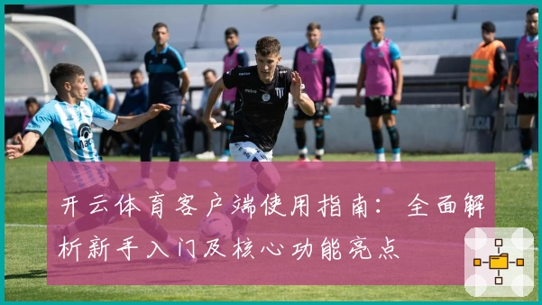 开云体育客户端使用指南:全面解析新手入门及核心功能亮点