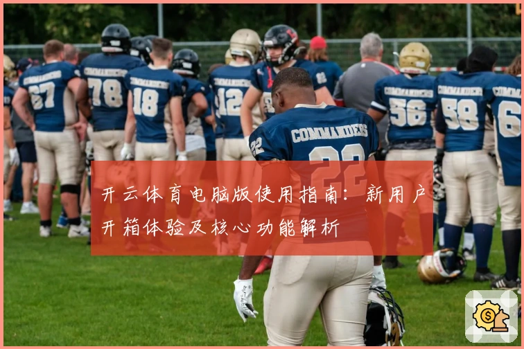 开云体育电脑版使用指南：新用户开箱体验及核心功能解析