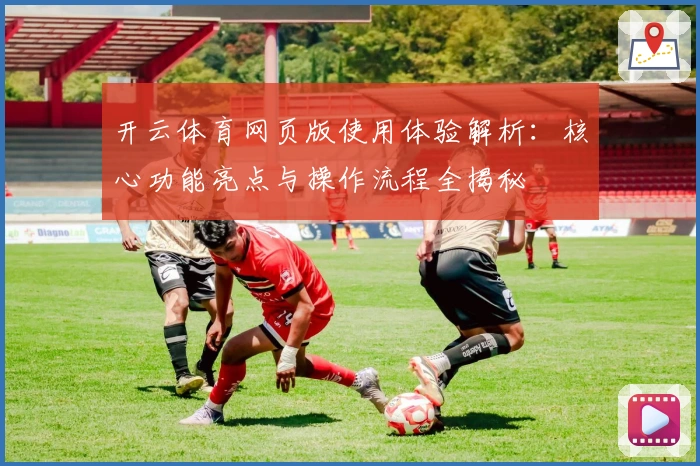 开云体育网页版使用体验解析：核心功能亮点与操作流程全揭秘