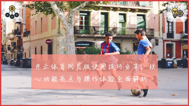 开云体育网页版使用技巧分享：核心功能亮点与操作体验全面解析