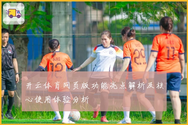 开云体育网页版功能亮点解析及核心使用体验分析
