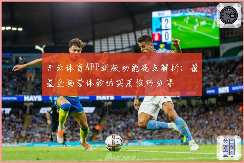 开云体育APP新版功能亮点解析：覆盖全场景体验的实用技巧分享
