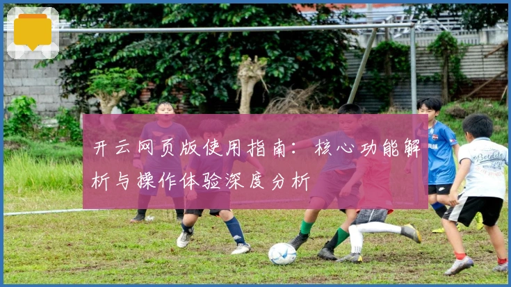 开云网页版使用指南：核心功能解析与操作体验深度分析