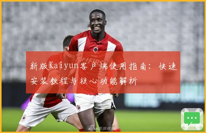 新版Kaiyun客户端使用指南：快速安装教程与核心功能解析