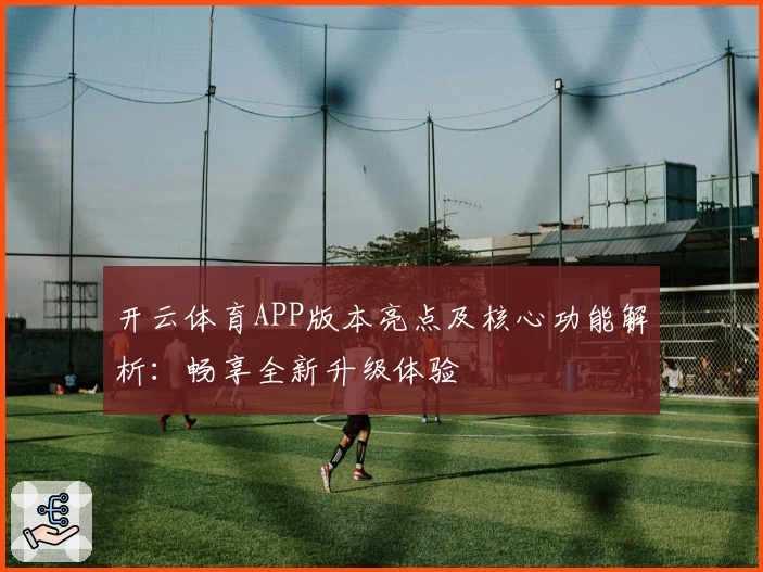 开云体育APP版本亮点及核心功能解析：畅享全新升级体验