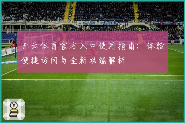 开云体育官方入口使用指南:体验便捷访问与全新功能解析