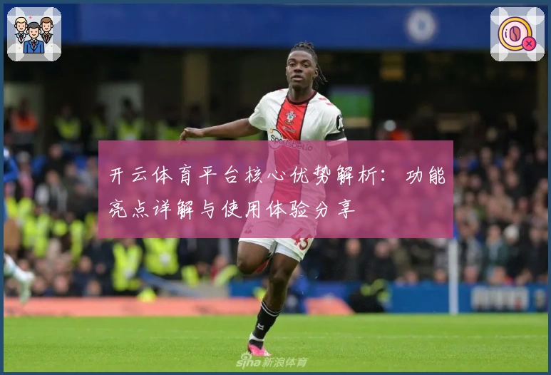 开云体育平台核心优势解析：功能亮点详解与使用体验分享